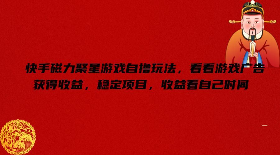 快手磁力聚星游戏自撸玩法，看看游戏广告获得收益，稳定项目，收益看自己时间【揭秘】-理想项目库