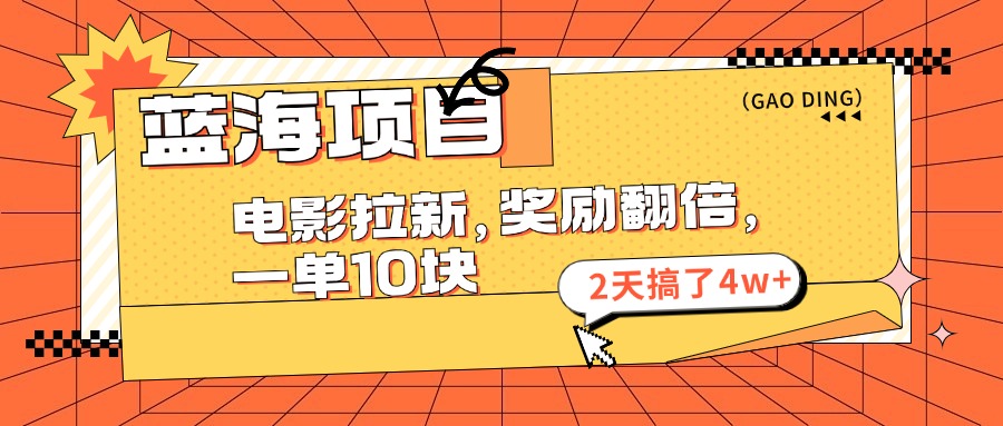 （11930期）蓝海项目，电影拉新，奖励翻倍，一单10元，2天搞了4w+-理想项目库