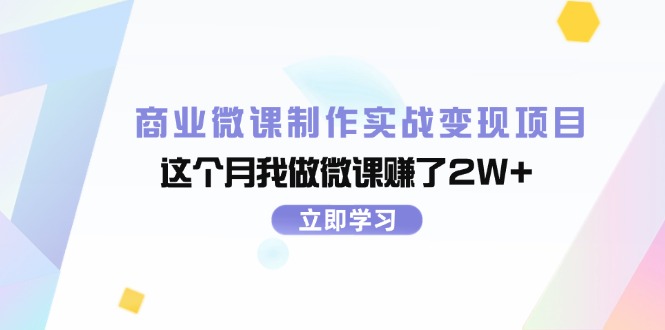 （11959期）商业微课制作实战变现项目，这个月我做微课赚了2W+-理想项目库