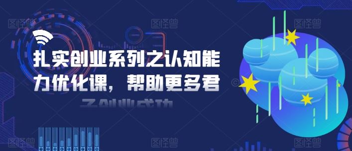 扎实创业系列之认知能力优化课，帮助更多君子创业成功-理想项目库