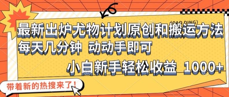 最新出炉尤物计划原创和搬运方法，简单易操作，动动手，小白新手轻松日入1000+【揭秘】-理想项目库