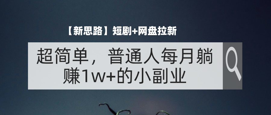（11980期）【新思路】短剧+网盘拉新，超简单，普通人每月躺赚1w+的小副业-理想项目库
