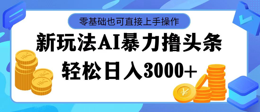 （11981期）最新玩法AI暴力撸头条，零基础也可轻松日入3000+，当天起号，第二天见…-理想项目库