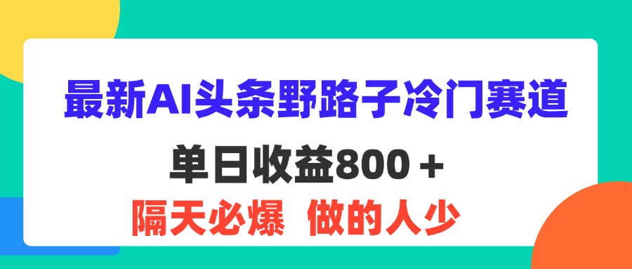 （11983期）最新AI头条野路子冷门赛道，单日800＋ 隔天必爆，适合小白-理想项目库