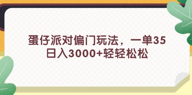 （11995期）蛋仔派对偏门玩法，一单35，日入3000+轻轻松松-理想项目库