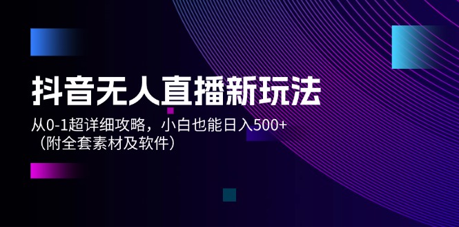 （12000期）抖音无人直播新玩法，从0-1超详细攻略，小白也能日入500+（附全套素材…-理想项目库