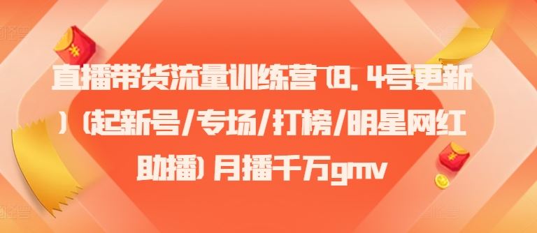 直播带货流量训练营(8.4号更新)(起新号/专场/打榜/明星网红助播)月播千万gmv-理想项目库