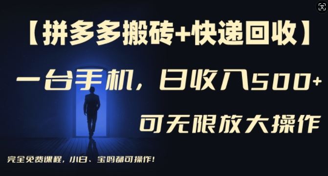 【拼多多搬砖+快递回收】一台手机，日入500+，多号矩阵收益无上限，小白宝妈都可操作-理想项目库