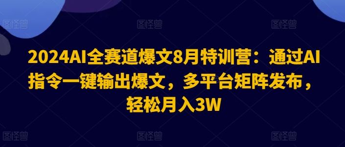 2024AI全赛道爆文8月特训营：通过AI指令一键输出爆文，多平台矩阵发布，轻松月入3W【揭秘】-理想项目库
