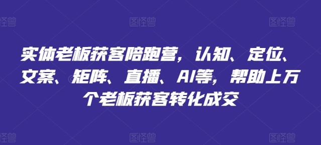 实体老板获客陪跑营，认知、定位、文案、矩阵、直播、AI等，帮助上万个老板获客转化成交-理想项目库