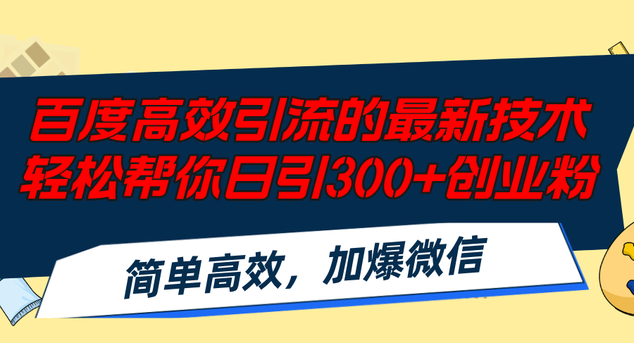 （12064期）百度高效引流的最新技术,轻松帮你日引300+创业粉,简单高效，加爆微信-理想项目库