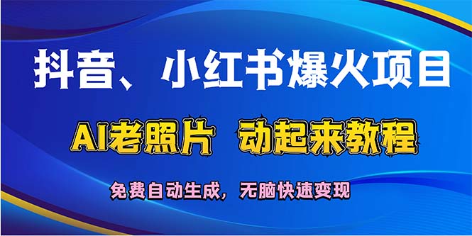 （12065期）抖音、小红书爆火项目：AI老照片动起来教程，免费自动生成，无脑快速变…-理想项目库