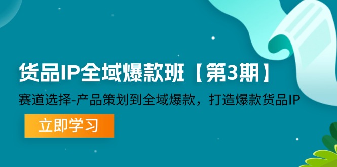 （12078期）货品-IP全域爆款班【第3期】赛道选择-产品策划到全域爆款，打造爆款货品IP-理想项目库