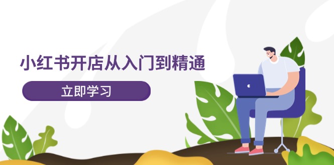 小红书开店从入门到精通，快速掌握小红书店铺运营，实现开店创收（202节）-理想项目库