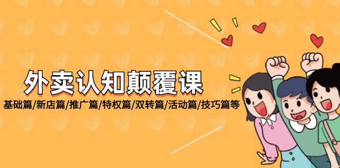 （12096期）外卖 认知颠覆课：基础篇/新店篇/推广篇/特权篇/双转篇/活动篇/技巧篇等-理想项目库