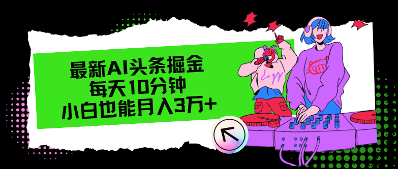 （12109期）最新AI头条掘金，每天只需10分钟，小白也能月入3万+-理想项目库