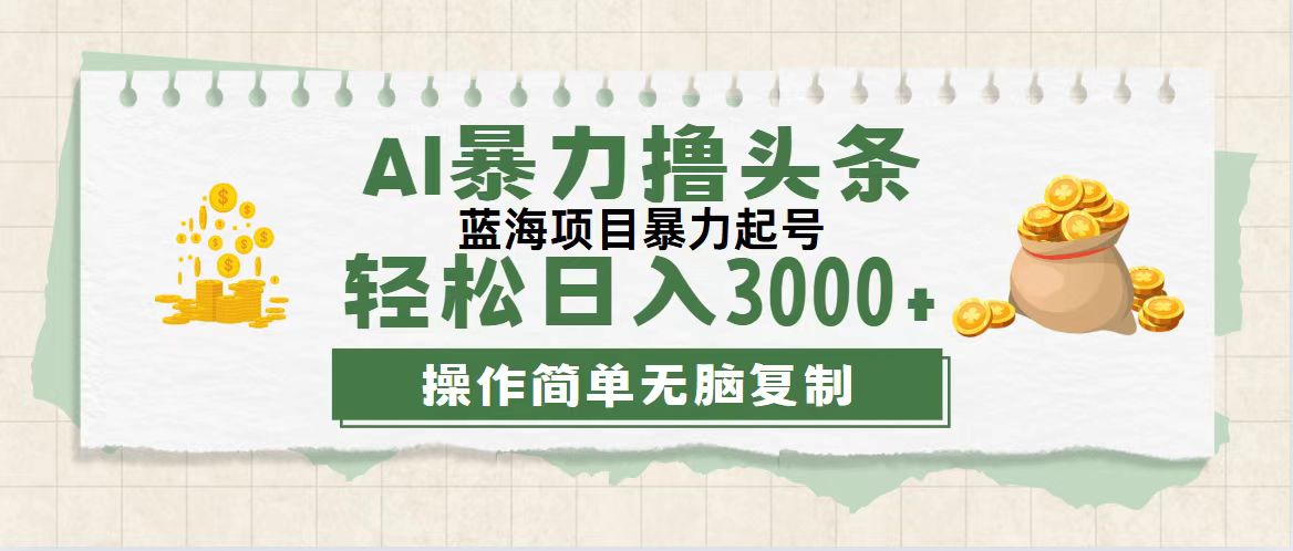 （12122期）最新玩法AI暴力撸头条，零基础也可轻松日入3000+，当天起号，第二天见…-理想项目库