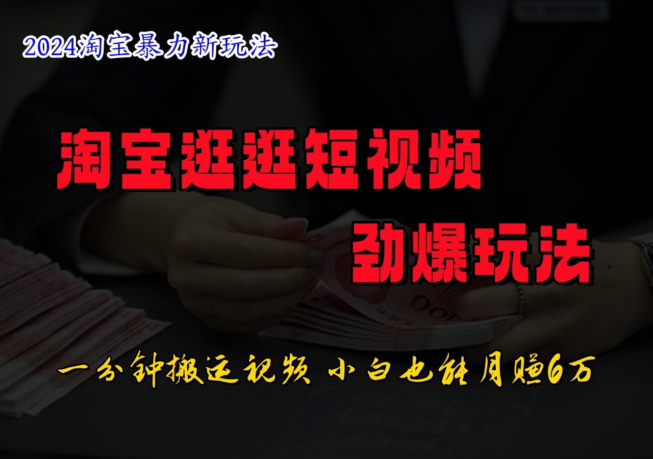 淘宝逛逛短视频劲爆玩法，只需一分钟搬运视频，小白也能日入500+-理想项目库
