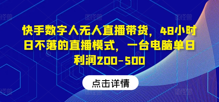 快手数字人无人直播带货，48小时日不落的直播模式，一台电脑单日利润200-500-理想项目库
