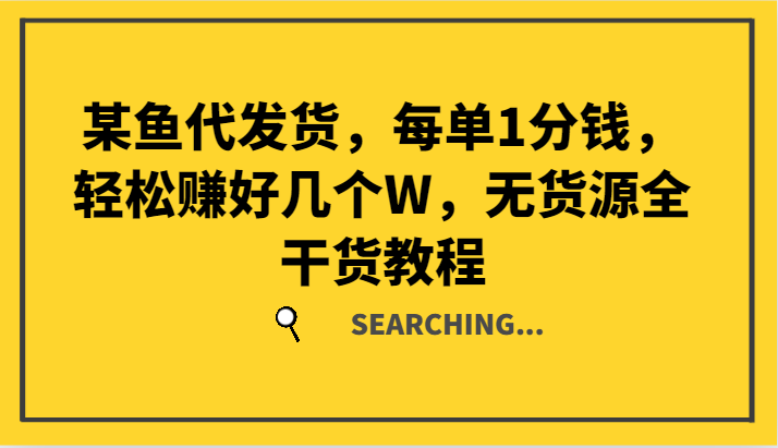 某鱼代发货，每单1分钱，轻松赚好几个W，无货源全干货教程-理想项目库