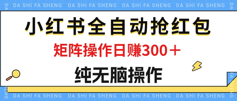 （12151期）最新小红书全自动抢红包，单号一天50＋  矩阵操作日入300＋，纯无脑操作-理想项目库