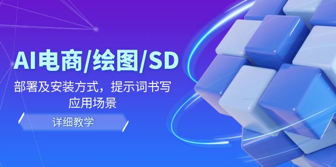 （12157期）AI-电商/绘图/SD/详细教程：部署与安装方式，提示词-书写，应用场景-理想项目库