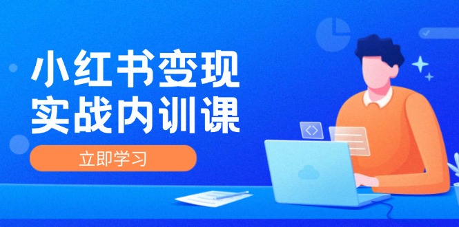 小红书变现实战内训课，0-1实现小红书-IP变现 底层逻辑/实战方法/训练结合-理想项目库