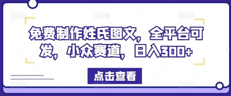 免费制作姓氏图文，全平台可发，小众赛道，日入300+【揭秘】-理想项目库