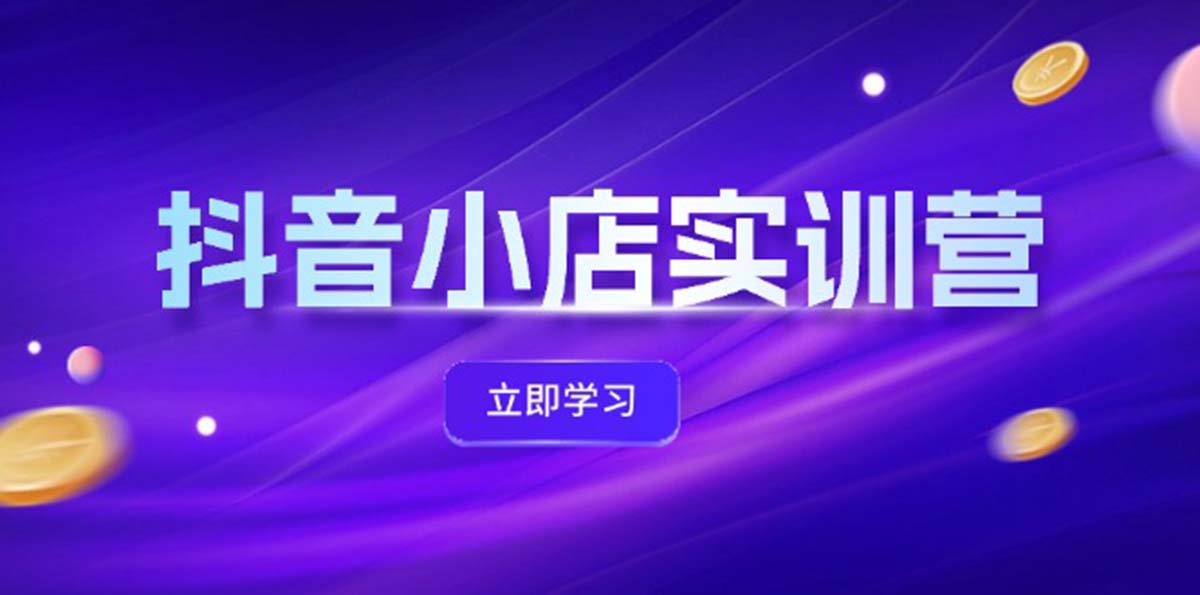（12199期）抖音小店最新实训营，提升体验分、商品卡 引流，投流增效，联盟引流秘籍-理想项目库