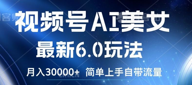 视频号AI美女最新6.0玩法，简单上手自带流量，月入3w【揭秘】-理想项目库