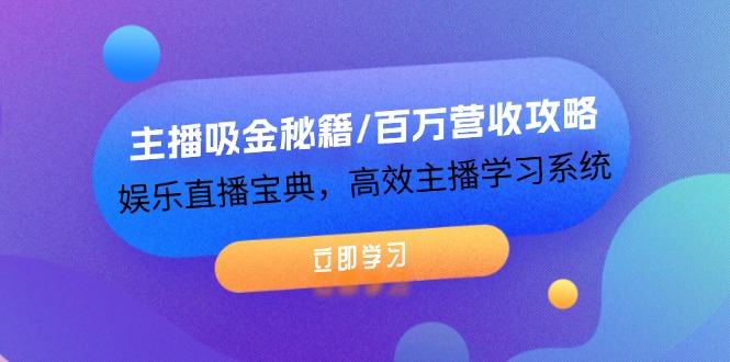 主播吸金秘籍/百万营收攻略，娱乐直播宝典，高效主播学习系统-理想项目库