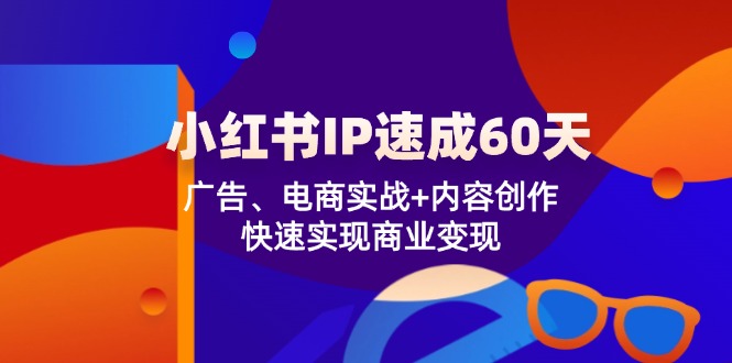 小红书IP速成60天：广告、电商实战+内容创作，快速实现商业变现-理想项目库