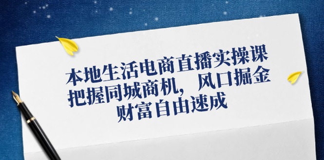 （12214期）本地生活电商直播实操课，把握同城商机，风口掘金，财富自由速成-理想项目库