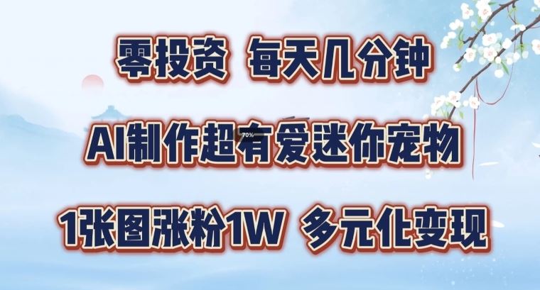 AI制作超有爱迷你宠物玩法，1张图涨粉1W，多元化变现，手把手交给你【揭秘】-理想项目库