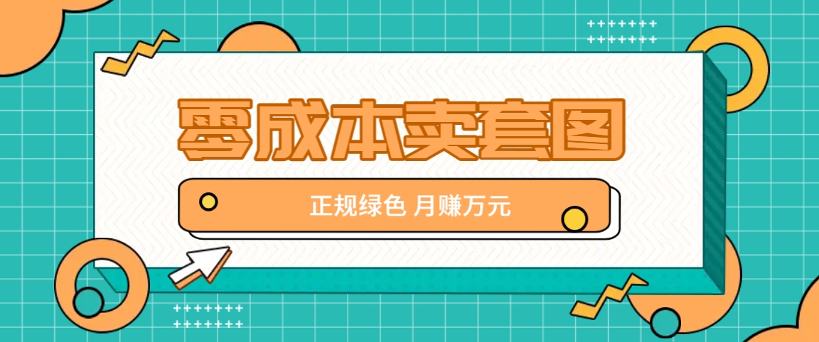 零成本卖套图，绿色正规项目，简单操作月收益10000+【揭秘】-理想项目库