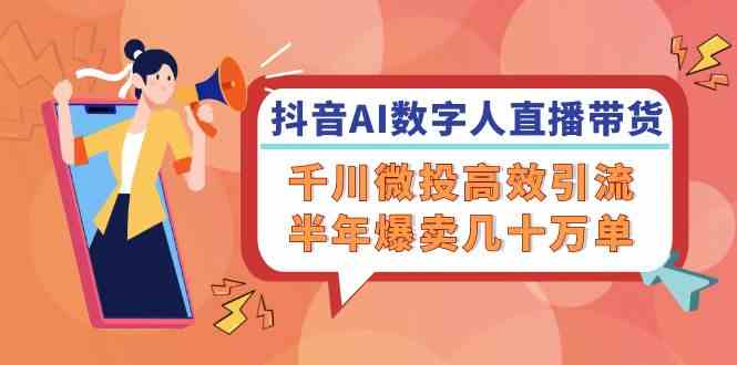 抖音AI数字人直播带货，千川微投高效引流，半年爆卖几十万单-理想项目库