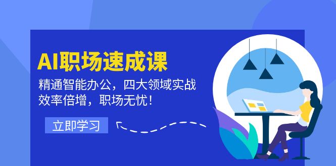 AI职场速成课：精通智能办公，四大领域实战，效率倍增，职场无忧！-理想项目库