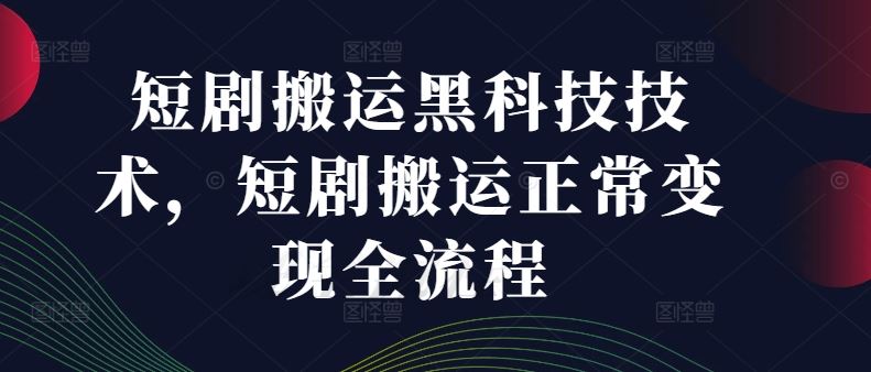 短剧搬运黑科技技术，短剧搬运正常变现全流程-理想项目库