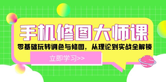 手机修图大师课：零基础玩转调色与修图，从理论到实战全解锁-理想项目库