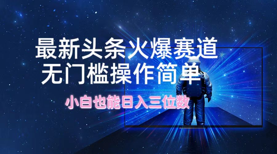 最新头条火爆赛道，无门槛操作简单，小白也能日入三位数-理想项目库