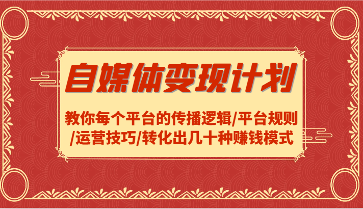 自媒体变现计划-教你每个平台的传播逻辑/平台规则/运营技巧/转化出几十种赚钱模式-理想项目库