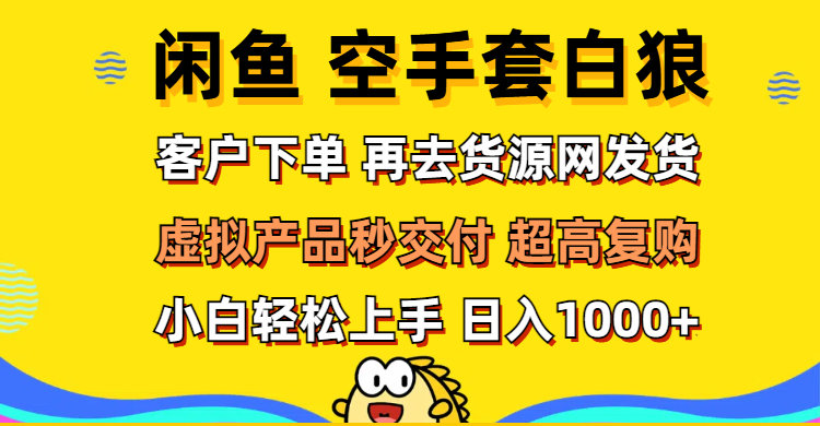 （12334期）闲鱼空手套白狼 客户下单 再去货源网发货 秒交付 高复购 轻松上手 日入…-理想项目库