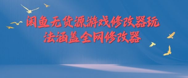 闲鱼无货源游戏修改器玩法涵盖全网修改器-理想项目库