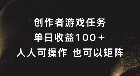 创作者游戏任务，单日收益100+，可矩阵操作【揭秘】-理想项目库