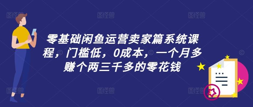 零基础闲鱼运营卖家篇系统课程，门槛低，0成本，一个月多赚个两三千多的零花钱-理想项目库