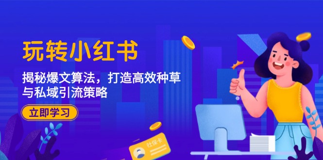 （12402期）玩转小红书：揭秘爆文算法，打造高效种草与私域引流策略-理想项目库