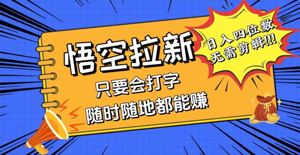 （12408期）会打字就能赚，悟空拉新最新玩法，日入四位数，无需作品，小白也能当天…-理想项目库