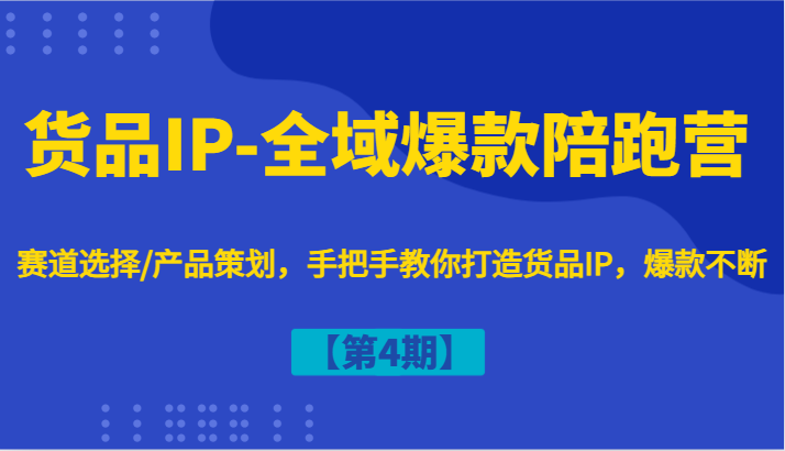 货品IP-全域爆款陪跑营【第4期】赛道选择/产品策划，手把手教你打造货品IP，爆款不断-理想项目库