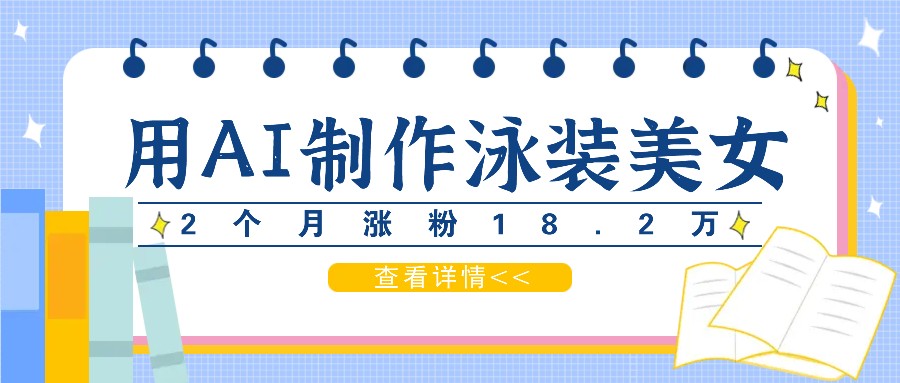 用AI生成泳装美女短视频，2个月涨粉18.2万，多种变现月收益万元-理想项目库