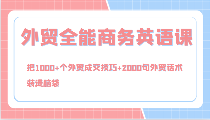 外贸全能商务英语课，把1000+个外贸成交技巧+2000句外贸话术，装进脑袋（144节）-理想项目库